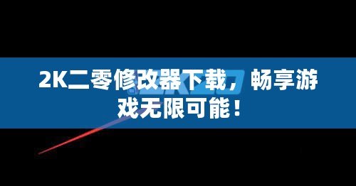 2K二零修改器下載，暢享游戲無限可能！