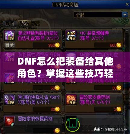 DNF怎么把裝備給其他角色？掌握這些技巧輕松轉(zhuǎn)移裝備！