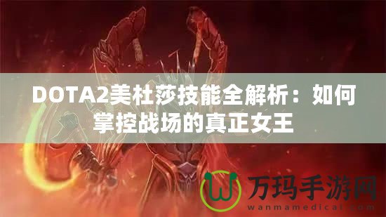 DOTA2美杜莎技能全解析：如何掌控戰(zhàn)場的真正女王