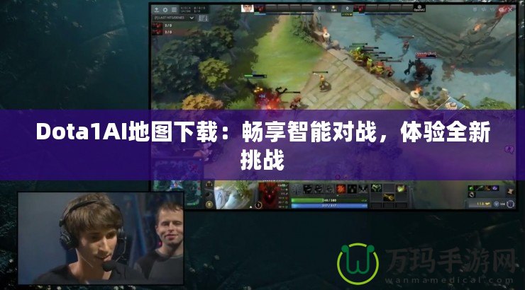 Dota1AI地圖下載：暢享智能對(duì)戰(zhàn)，體驗(yàn)全新挑戰(zhàn)