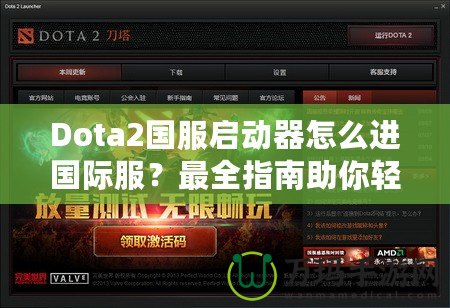 Dota2國(guó)服啟動(dòng)器怎么進(jìn)國(guó)際服？最全指南助你輕松切換