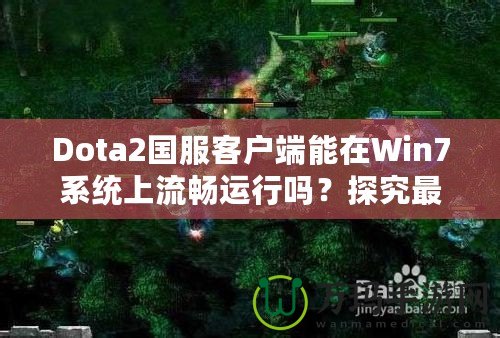 Dota2國服客戶端能在Win7系統(tǒng)上流暢運行嗎？探究最佳游戲體驗