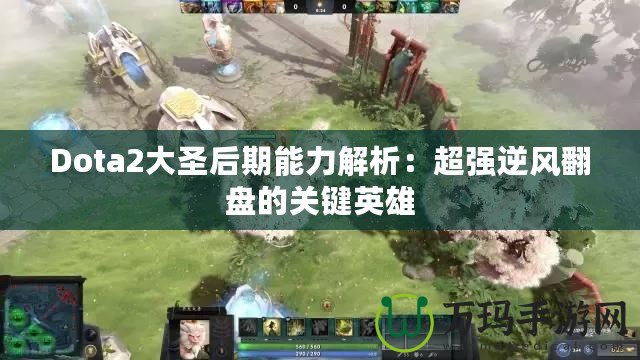 Dota2大圣后期能力解析：超強(qiáng)逆風(fēng)翻盤的關(guān)鍵英雄