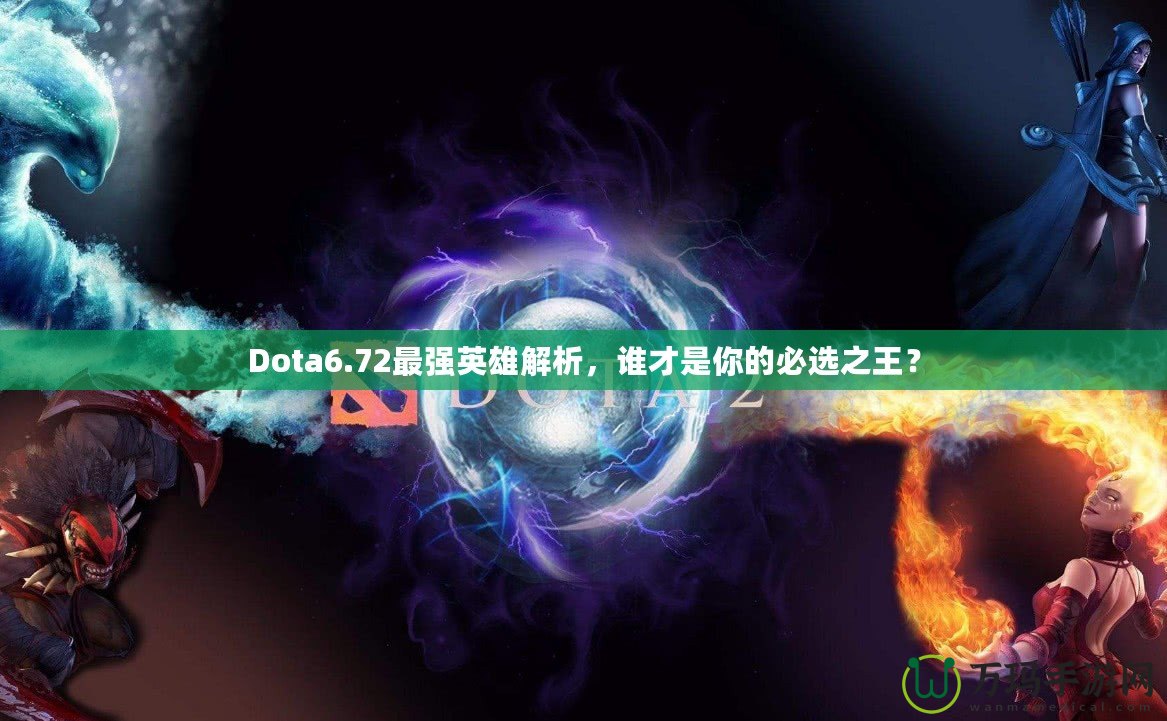 Dota6.72最強(qiáng)英雄解析，誰才是你的必選之王？