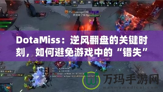 DotaMiss：逆風(fēng)翻盤的關(guān)鍵時刻，如何避免游戲中的“錯失”？
