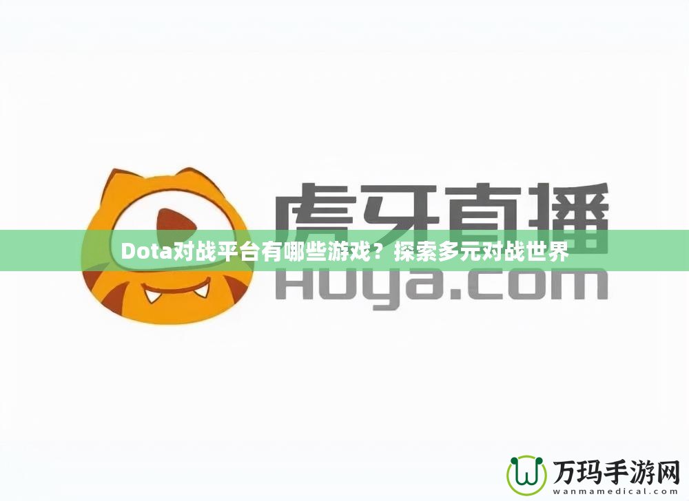 Dota對戰(zhàn)平臺有哪些游戲？探索多元對戰(zhàn)世界