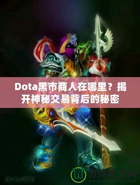 Dota黑市商人在哪里？揭開神秘交易背后的秘密