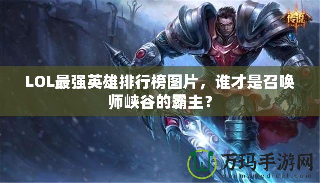 LOL最強(qiáng)英雄排行榜圖片，誰才是召喚師峽谷的霸主？