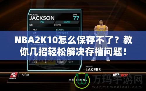 NBA2K10怎么保存不了？教你幾招輕松解決存檔問(wèn)題！