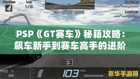 PSP《GT賽車》秘籍攻略：飆車新手到賽車高手的進(jìn)階指南