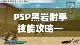 PSP黑巖射手技能攻略——打造最強(qiáng)射手，輕松掌控戰(zhàn)局