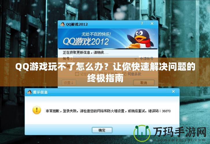 QQ游戲玩不了怎么辦？讓你快速解決問題的終極指南