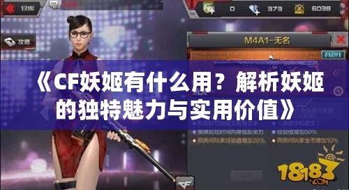 《CF妖姬有什么用？解析妖姬的獨特魅力與實用價值》