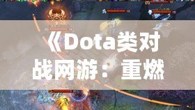 《Dota類對戰(zhàn)網(wǎng)游：重燃你的電競激情，體驗極致戰(zhàn)術與策略對決！》