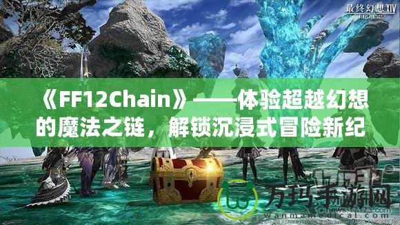 《FF12Chain》——體驗(yàn)超越幻想的魔法之鏈，解鎖沉浸式冒險(xiǎn)新紀(jì)元！