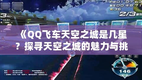 《QQ飛車天空之城是幾星？探尋天空之城的魅力與挑戰(zhàn)》