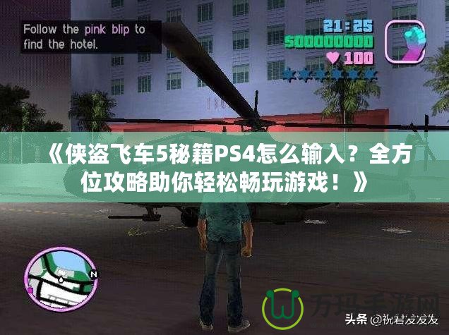 《俠盜飛車5秘籍PS4怎么輸入？全方位攻略助你輕松暢玩游戲！》