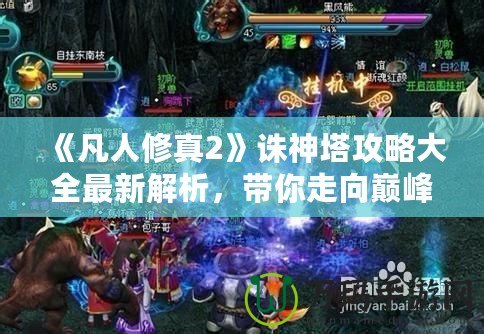 《凡人修真2》誅神塔攻略大全最新解析，帶你走向巔峰！