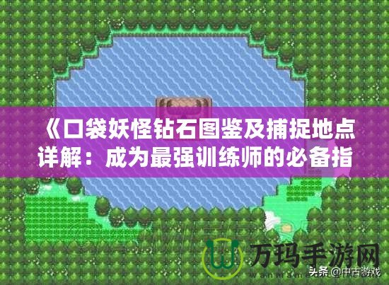 《口袋妖怪鉆石圖鑒及捕捉地點詳解：成為最強訓(xùn)練師的必備指南》