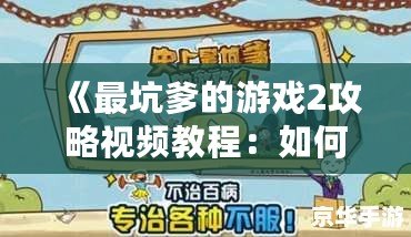 《最坑爹的游戲2攻略視頻教程：如何輕松闖關，避免坑爹挑戰(zhàn)》