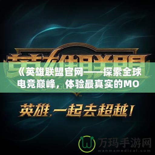 《英雄聯(lián)盟官網(wǎng)——探索全球電競巔峰，體驗最真實的MOBA世界》