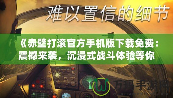 《赤壁打滾官方手機(jī)版下載免費(fèi)：震撼來襲，沉浸式戰(zhàn)斗體驗(yàn)等你挑戰(zhàn)！》