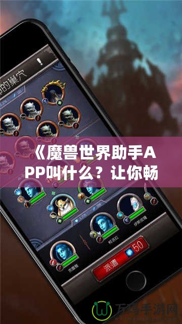 《魔獸世界助手APP叫什么？讓你暢游艾澤拉斯的必備工具！》