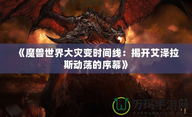 《魔獸世界大災(zāi)變時(shí)間線：揭開艾澤拉斯動蕩的序幕》