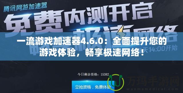 一流游戲加速器4.6.0：全面提升您的游戲體驗(yàn)，暢享極速網(wǎng)絡(luò)！