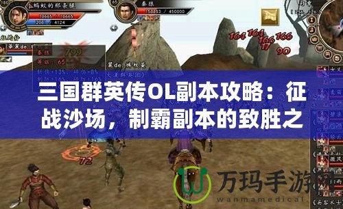 三國群英傳OL副本攻略：征戰(zhàn)沙場，制霸副本的致勝之道