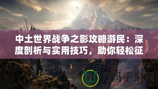 中土世界戰(zhàn)爭(zhēng)之影攻略游民：深度剖析與實(shí)用技巧，助你輕松征戰(zhàn)中土