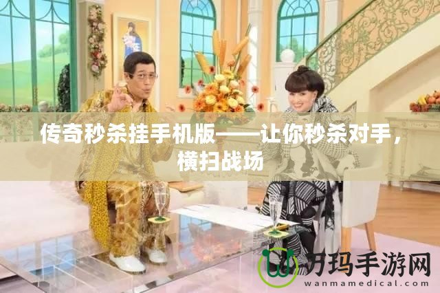 傳奇秒殺掛手機版——讓你秒殺對手，橫掃戰(zhàn)場