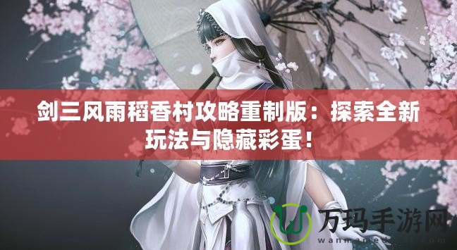 劍三風(fēng)雨稻香村攻略重制版：探索全新玩法與隱藏彩蛋！