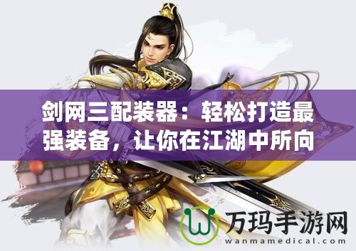劍網(wǎng)三配裝器：輕松打造最強裝備，讓你在江湖中所向披靡