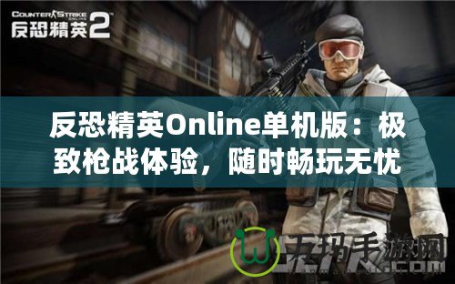 反恐精英Online單機(jī)版：極致槍?xiě)?zhàn)體驗(yàn)，隨時(shí)暢玩無(wú)憂！