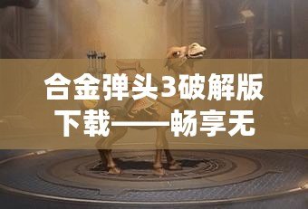 合金彈頭3破解版下載——暢享無盡戰(zhàn)斗與激情冒險！