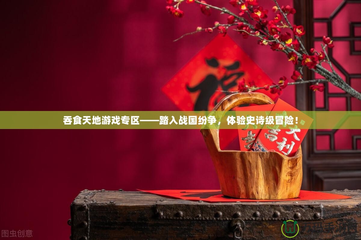 吞食天地游戲?qū)^(qū)——踏入戰(zhàn)國紛爭，體驗史詩級冒險！