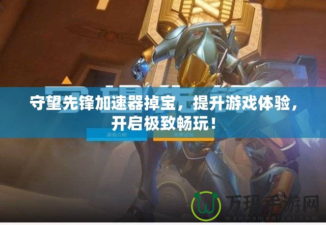 守望先鋒加速器掉寶，提升游戲體驗，開啟極致暢玩！