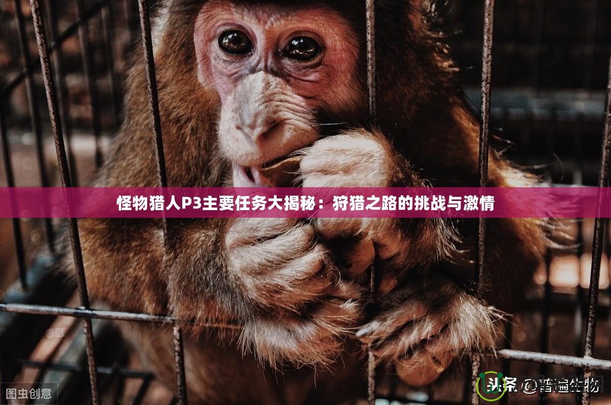 怪物獵人P3主要任務大揭秘：狩獵之路的挑戰(zhàn)與激情