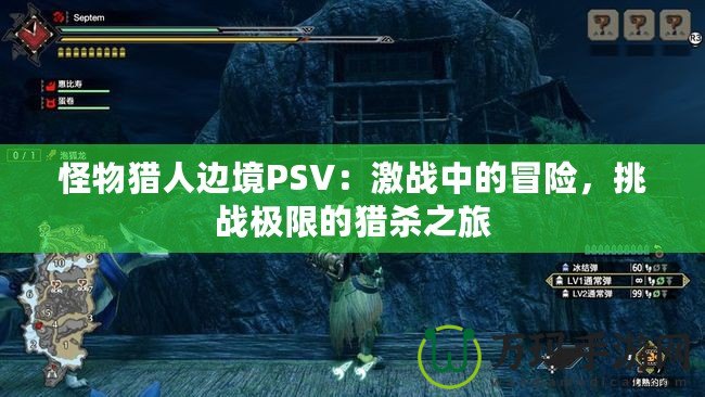 怪物獵人邊境PSV：激戰(zhàn)中的冒險(xiǎn)，挑戰(zhàn)極限的獵殺之旅