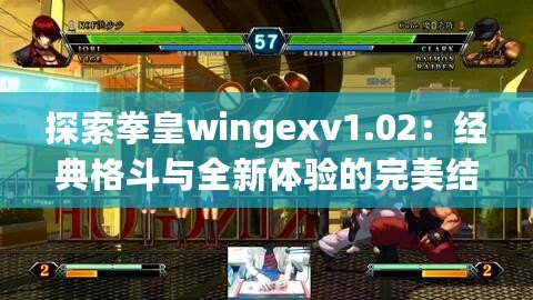 探索拳皇wingexv1.02：經(jīng)典格斗與全新體驗的完美結(jié)合