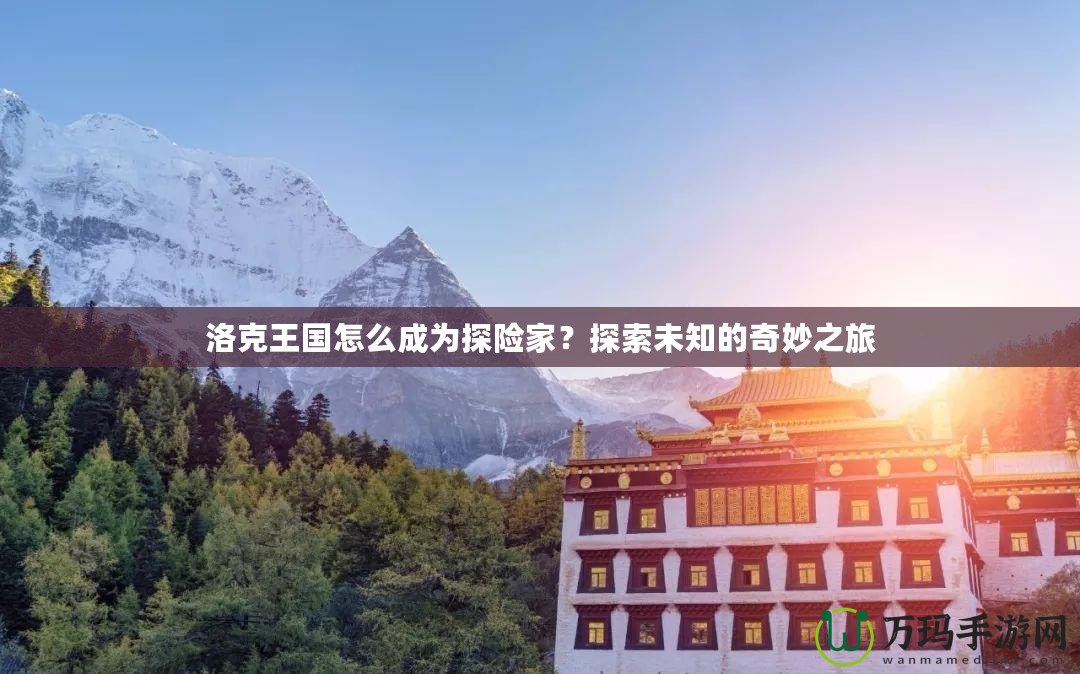 洛克王國(guó)怎么成為探險(xiǎn)家？探索未知的奇妙之旅