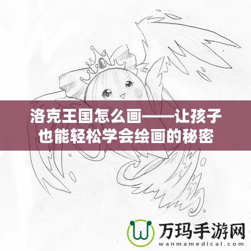 洛克王國(guó)怎么畫——讓孩子也能輕松學(xué)會(huì)繪畫的秘密