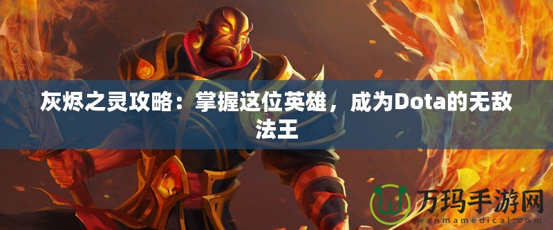 灰燼之靈攻略：掌握這位英雄，成為Dota的無敵法王