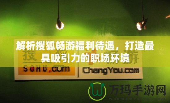 解析搜狐暢游福利待遇，打造最具吸引力的職場環(huán)境