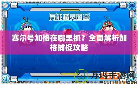 賽爾號加格在哪里抓？全面解析加格捕捉攻略