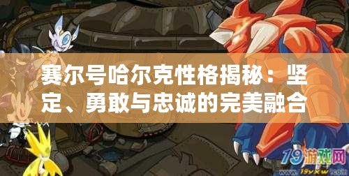 賽爾號(hào)哈爾克性格揭秘：堅(jiān)定、勇敢與忠誠(chéng)的完美融合