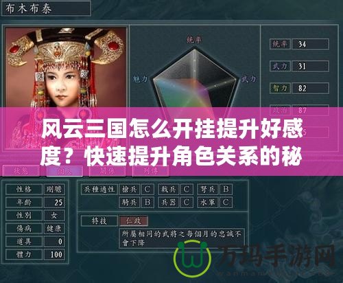 風(fēng)云三國怎么開掛提升好感度？快速提升角色關(guān)系的秘密技巧