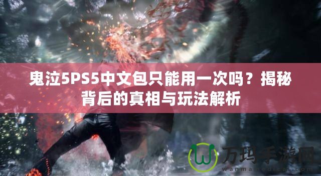 鬼泣5PS5中文包只能用一次嗎？揭秘背后的真相與玩法解析