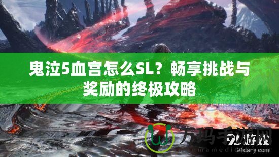 鬼泣5血宮怎么SL？暢享挑戰(zhàn)與獎(jiǎng)勵(lì)的終極攻略